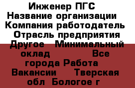 Инженер ПГС › Название организации ­ Компания-работодатель › Отрасль предприятия ­ Другое › Минимальный оклад ­ 30 000 - Все города Работа » Вакансии   . Тверская обл.,Бологое г.